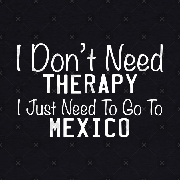 I Don't Need Therapy I Just Need To Go To Mexico by TheFlying6